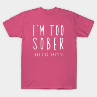 I'm Too Sober For Kid's Parties T-Shirt